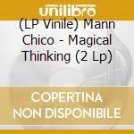 (LP Vinile) Mann Chico - Magical Thinking (2 Lp) lp vinile di Mann Chico