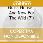 Grass House - And Now For The Wild (7') cd