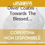 Oliver Coates - Towards The Blessed Islands cd musicale di Oliver Coates