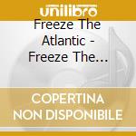 Freeze The Atlantic - Freeze The Atlantic cd musicale di Freeze The Atlantic