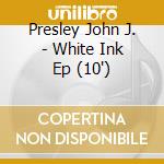 Presley John J. - White Ink Ep (10