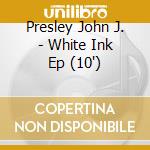 Presley John J. - White Ink Ep (10') cd