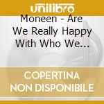 Moneen - Are We Really Happy With Who We Are Right Now? cd musicale di Moneen