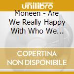 Moneen - Are We Really Happy With Who We Are Right Now? cd