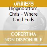 Higginbottom Chris - Where Land Ends cd