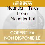 Meander - Tales From Meanderthal cd musicale di Meander