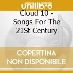 Cloud 10 - Songs For The 21St Century cd musicale di Cloud 10