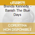 Brenda Kennedy - Banish The Blue Days cd musicale di Brenda Kennedy