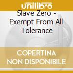 Slave Zero - Exempt From All Tolerance cd musicale di Slave Zero