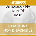 Barnbrack - My Lovely Irish Rose cd musicale di Barnbrack