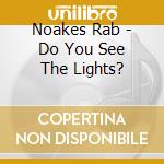 Noakes Rab - Do You See The Lights? cd musicale di Noakes Rab