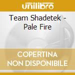 Team Shadetek - Pale Fire cd