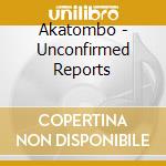 Akatombo - Unconfirmed Reports cd