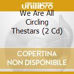 We Are All Circling Thestars (2 Cd) cd