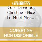 Cd - Harwood, Christine - Nice To Meet Miss Christine cd musicale di Christine Harwood