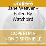 Jane Weaver - Fallen By Watchbird cd musicale di Jane Weaver