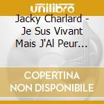 Jacky Charlard - Je Sus Vivant Mais J'Al Peur De Gilbert Deflez cd musicale di Jacky Charlard