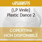 (LP Vinile) Plastic Dance 2 vinile