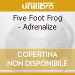 Five Foot Frog - Adrenalize cd musicale di Five Foot Frog