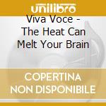 Viva Voce - The Heat Can Melt Your Brain cd musicale di Viva Voce