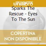 Sparks The Rescue - Eyes To The Sun cd musicale di Sparks The Rescue