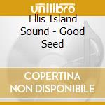 Ellis Island Sound - Good Seed cd musicale di ELLIS ISLAND SOUND