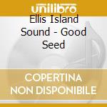 Ellis Island Sound - Good Seed cd
