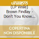(LP Vinile) Brown Findlay - Don't You Know I Love You lp vinile di Brown Findlay