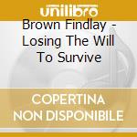 Brown Findlay - Losing The Will To Survive cd musicale di Brown Findlay