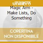 Magic Arm - Make Lists, Do Something cd musicale di Arm Magic