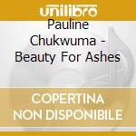 Pauline Chukwuma - Beauty For Ashes cd