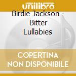 Birdie Jackson - Bitter Lullabies cd musicale di Birdie Jackson