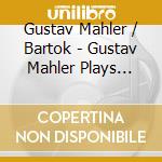 Gustav Mahler / Bartok - Gustav Mahler Plays Gustav Mahler cd