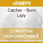 Catcher - Born Lazy cd