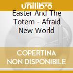 Easter And The Totem - Afraid New World cd