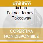Richard Palmer-James - Takeaway cd
