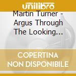 Martin Turner - Argus Through The Looking Glass cd musicale di Martin Turner