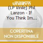 (LP Vinile) Phil Lanzon - If You Think Im Crazy lp vinile di Phil Lanzon