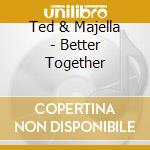 Ted & Majella - Better Together cd