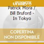 Patrick Mora / Bill Bruford - In Tokyo cd musicale di Patrick Mora / Bill Bruford