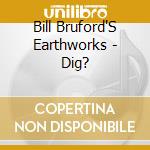 Bill Bruford'S Earthworks - Dig? cd musicale