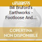 Bill Bruford's Earthworks - Footloose And Fancy Free (Expanded 2Cd Edition) cd musicale