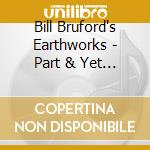 Bill Bruford's Earthworks - Part & Yet Apart cd