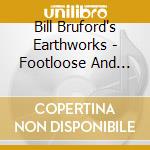 Bill Bruford's Earthworks - Footloose And Fancy Free (Expanded 2Cd/Dvd Edition) cd