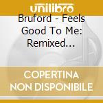 Bruford - Feels Good To Me: Remixed Edition (Cd+Dvd) cd musicale
