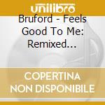 Bruford - Feels Good To Me: Remixed Edition (Cd+Dvd) cd