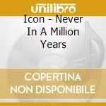 Icon - Never In A Million Years cd musicale di Icon