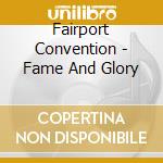 Fairport Convention - Fame And Glory cd musicale