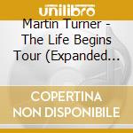 Martin Turner - The Life Begins Tour (Expanded Edition) (2 Cd+Dvd) cd musicale di Martin Turner