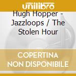 Hugh Hopper - Jazzloops / The Stolen Hour cd